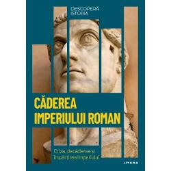 Descopera istoria. Caderea Imperiului Roman. Criza, decaderea si impartirea Imperiului