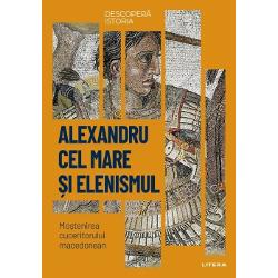 Descopera istoria. Alexandru Cel Mare si elenismul. Mostenirea Cuceritorului Macedonean