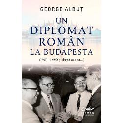 Un diplomat roman la Budapesta (1981 - 1990 si dupa...)