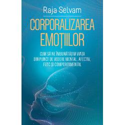Corporalizarea emotiilor – Cum sa ne imbunatatim viata din punct de vedere mental, afectiv, fizic si comportamental afectiv