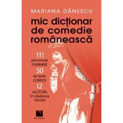 Mic dictionar de comedie romaneasca. 111 personaje feminine, 50 de texte comice si 12 autori in cautarea rasului