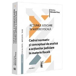 Actiunile judiciare in materie fiscala volumul I. Cadrul normativ si conceptual de analiza a actiunilor judiciare in materie fiscala