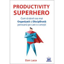 Productivity Superhero. Cum sa devii cea mai organizata si disciplinata persoana pe care o cunosti