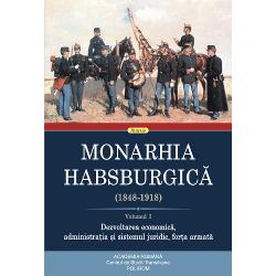 Monarhia Habsburgica (1848-1918). Volumul I. Dezvoltarea economica, administratia si sistemul juridic, for?a armata imagine 2022