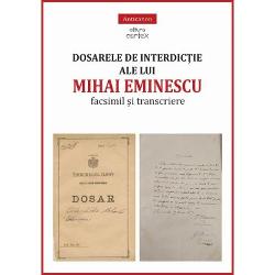 Dosarele de interdictie ale lui Mihai Eminescu. Facsimil si transcriere