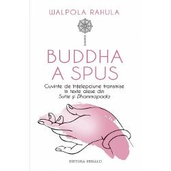 Buddha a spus - cuvinte de intelepciune transmise in texte alese din sutte si dhammapada