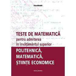Teste de matematica pentru admiterea in invatamantul superior politehnica, matematica, stiinte economice