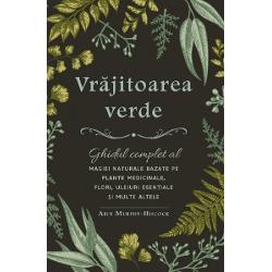 Vrajitoarea verde. ghidul complet al magiei naturale bazate pe plante medicinale, flori, uleiuri esentiale si multe altele