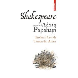 Shakespeare interpretat de Adrian Papahagi. Troilus si Cresida Timon din Atena