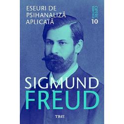 Opere esentiale Freud volumul X. Eseuri de psihanaliza aplicata editisa 2017