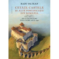 Cetati, castele si alte fortificatii din Romania volumul I