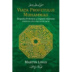Viata Profetului Muhammad – Biografia Profetului si originile Islamului conform celor mai vechi surse Biografia