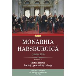 Monarhia Habsburgica (1848-1918). Volumul V. Politica externa: institutii, personalitati, aliante (1848-1918)