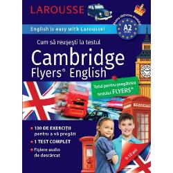 Cambridge Flyers Test de LarousseCambridge Flyers Test® este al treilea nivel de examen propus de Cambridge elevilor care &523;nvata engleza &523;n scoala primara sau la &523;nceputul gimnaziului El atesta faptul ca elevul stap&515;neste bazele limbii si stie sa o utilizeze &523;n situatiile vietii cotidiene Se poate desfasura sub forma tiparita sau informatica Atest&515;nd nivelul A2 el certifica cele patru competente lingvistice in trei sectiuni intelegerea orala 