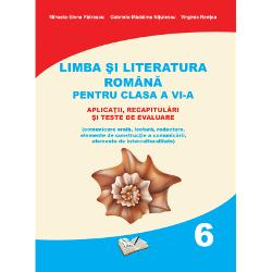 Limba si Literatura Romana pentru clasa a VI-a - aplicatii, recapitulari si teste de evaluare