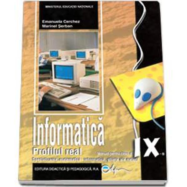 Informatica clasa a IX-a 2013 - Cerchez profilul real - specializarea matematica-informatica stiinte ale naturiiDescriere - Informatica manual pentru clasa a IX-a PROFIL REAL Specializarea matematica-informatica stiinte ale naturii Emanuela Cerchez si Marinel SerbanManualul este aprobat prin 