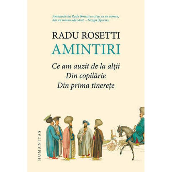 „Amintirile lui Radu Rosetti se citesc ca un roman dar un roman adev&259;rat“ Neagu DJUVARA„Cea mai pre&355;ioas&259; memorialistic&259; din literatura român&259;“ E LOVINESCUÎn copil&259;ria &351;i tinere&355;a mea fostu-mi-a dat s&259; fiu încunjurat de p&259;rin&355;i rude 