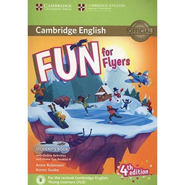Fourth edition of the full-colour Cambridge English Young Learners YLE preparation activities for all three levels of the test Starters Movers Flyers updated to reflect the new revised specifications which will be out in January 2018Fun for Flyers Students Book provides full-colour preparation for Cambridge English Flyers Fun activities balanced with exam-style questions practise all the areas of the syllabus in a communicative way and support young learners in the 