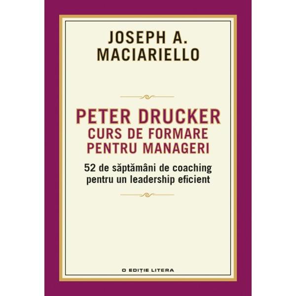Bazat pe programul de mentorat al lui Peter DruckerIdeile despre management inova&539;ii leadership eficien&539;&259; &537;i adaptare la schimbare ale lui Peter Drucker au pus bazele &537;tiin&539;ei moderne a afacerilor Colaboratorul s&259;u de o via&539;&259; Joseph A Maciariello a conceput un curs de formare pentru manageri u&537;or de parcurs organizat în 52 de 