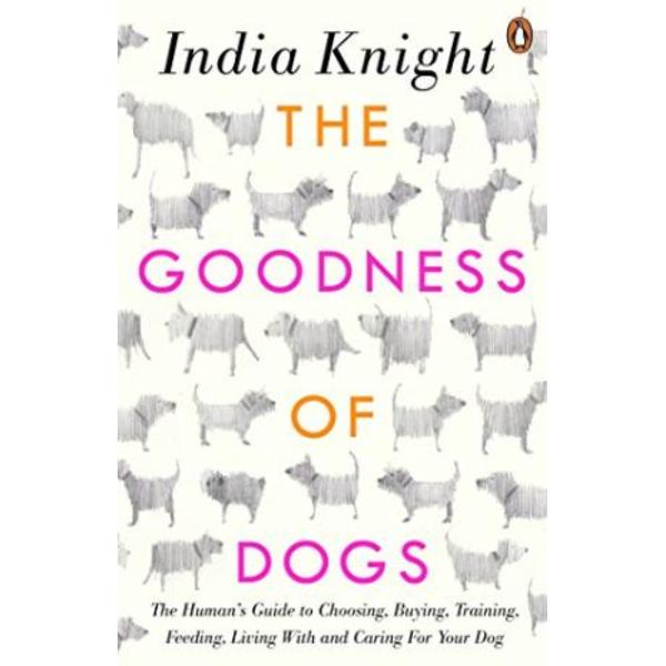 This book is a celebration of happy dogs and the happy people who own them At once a companion a manual and a repository of useful information The Goodness of Dogs also contains avid dog-lover India Knights reflections on the sheer excellence of dogs and the life-enhancing delight of dog ownership If you have reached dog nirvana you will recognize yourself If you havent yet&20;this book will help you With chapters ranging from how to choose a breed and where to get it from 