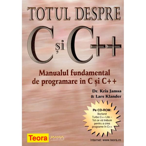 Totul despre C si C - Manualul fundamental de programare in C si C  creati programe in C si C folosind compilatorul Borland Turbo C Lite inclus pe CD-ROM;stapaniti limbajul de programare C dupa care 