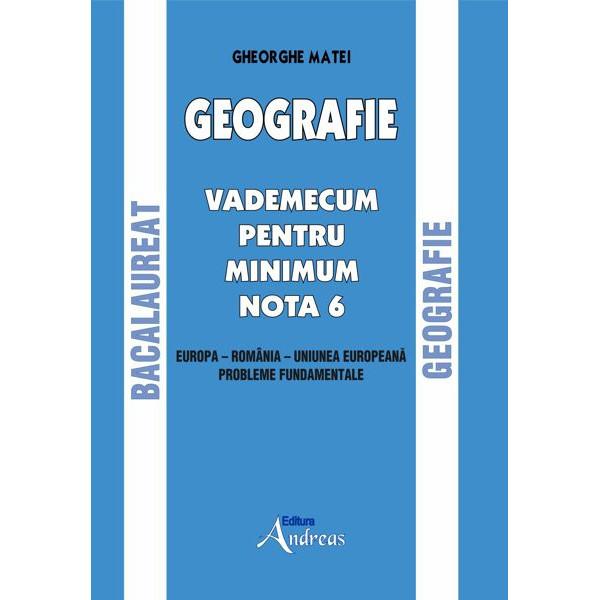 GEOGRAFIE VADEMECUM PENTRU MINIMUM NOTA 6Examenul de Bacalaureat reprezint un moment important în procesul desavârsirii educationale si profesionale a fiecarui elev  adolescent încheind o etapa de mari acumulari de cunostinte stiintificeGeografia studiata de catre elevii din clasele terminale ale ciclului 