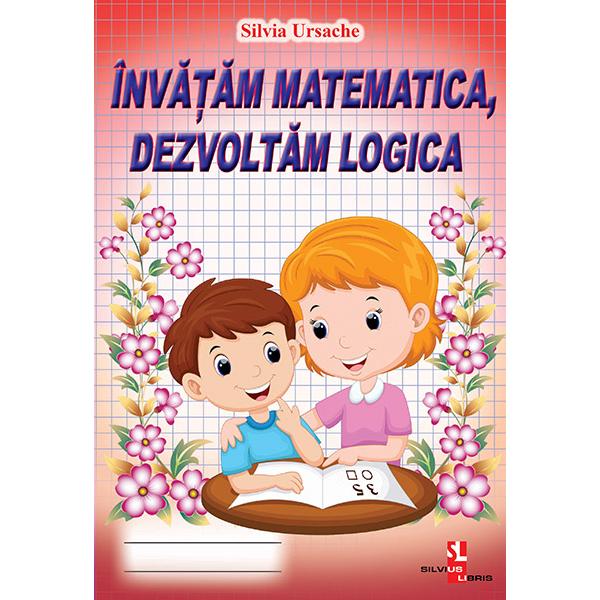Invatam matematica dezvoltam logica - Silvia UrsacheLucrarea cuprinde diverse exercitii ce ajuta la invatarea matematicii si la dezvoltarea logicii