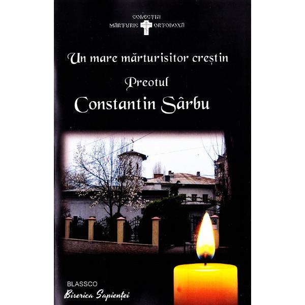 Un mare marturisitor crestin - Preotul Constantin Sarbu